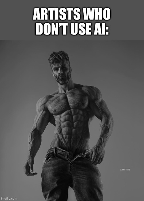 giga chad | ARTISTS WHO DON’T USE AI: | image tagged in giga chad,artificial intelligence,gigachad,art memes,artists,based | made w/ Imgflip meme maker