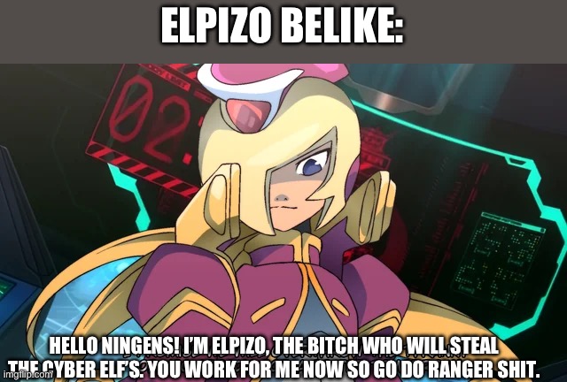 Elpizo | ELPIZO BELIKE:; HELLO NINGENS! I’M ELPIZO, THE BITCH WHO WILL STEAL THE CYBER ELF’S. YOU WORK FOR ME NOW SO GO DO RANGER SHIT. | image tagged in elpizo | made w/ Imgflip meme maker