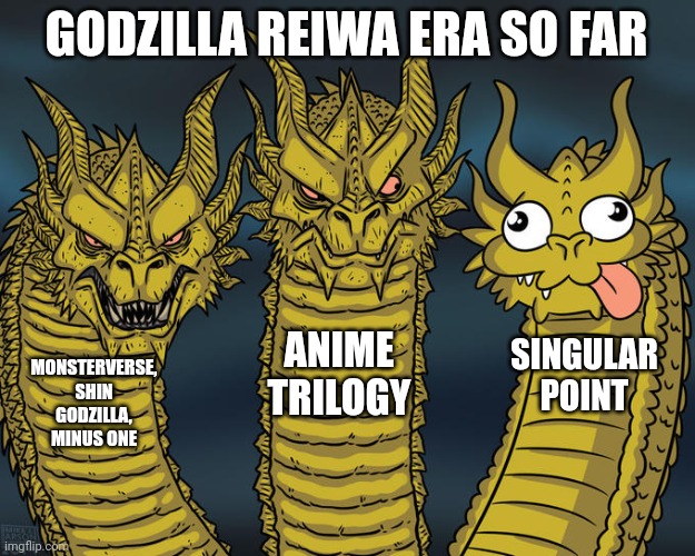 Godzilla Reiwa Era Meme | GODZILLA REIWA ERA SO FAR; ANIME TRILOGY; SINGULAR POINT; MONSTERVERSE, SHIN GODZILLA, MINUS ONE | image tagged in three-headed dragon | made w/ Imgflip meme maker