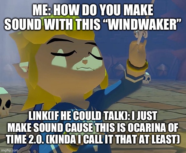 How does this work? | ME: HOW DO YOU MAKE SOUND WITH THIS “WINDWAKER”; LINK(IF HE COULD TALK): I JUST MAKE SOUND CAUSE THIS IS OCARINA OF TIME 2.0. (KINDA I CALL IT THAT AT LEAST) | image tagged in legend of zelda | made w/ Imgflip meme maker
