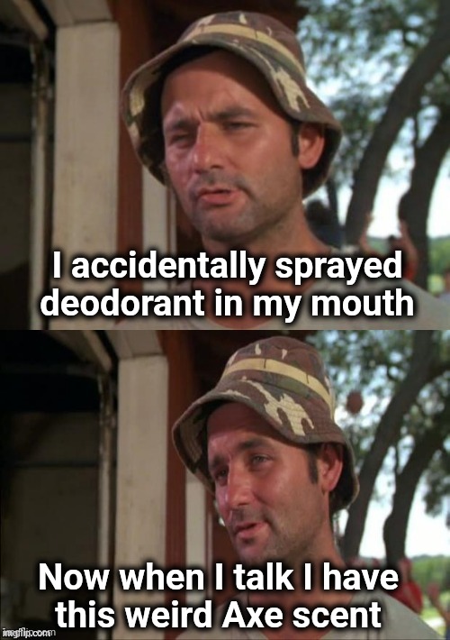 Better than Listerine | I accidentally sprayed deodorant in my mouth; Now when I talk I have
this weird Axe scent | image tagged in bill murray bad joke,minty fresh,well yes but actually no,bad taste,bad joke | made w/ Imgflip meme maker