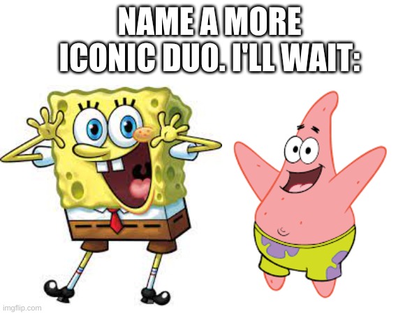 NAME A MORE ICONIC DU0. I'LL WAIT: | image tagged in spongebob,funny,ha ha | made w/ Imgflip meme maker