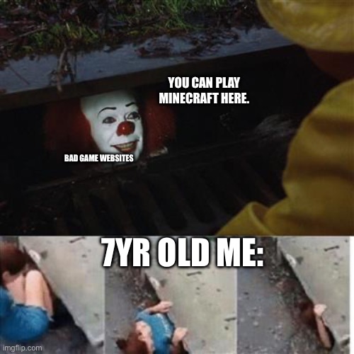 We all tried to get access to many of the games. | YOU CAN PLAY MINECRAFT HERE. BAD GAME WEBSITES; 7YR OLD ME: | image tagged in pennywise in sewer,minecraft,video games | made w/ Imgflip meme maker