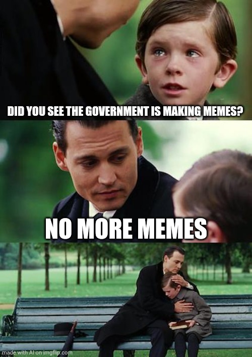 Finding Neverland Meme | DID YOU SEE THE GOVERNMENT IS MAKING MEMES? NO MORE MEMES | image tagged in memes,finding neverland | made w/ Imgflip meme maker