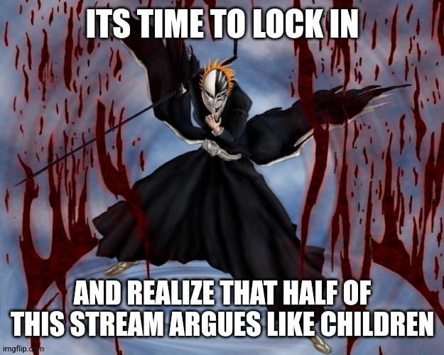 Its time to lock in | AND REALIZE THAT HALF OF THIS STREAM ARGUES LIKE CHILDREN | image tagged in its time to lock in | made w/ Imgflip meme maker