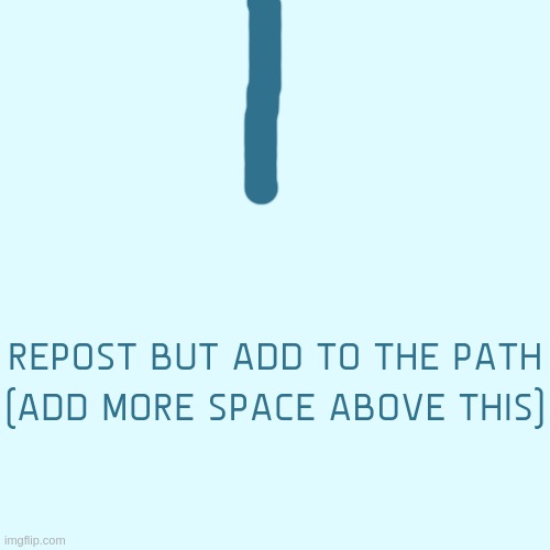 REPOST BUT ADD TO THE PATH (ADD MORE SPACE ABOVE THIS) | made w/ Imgflip meme maker