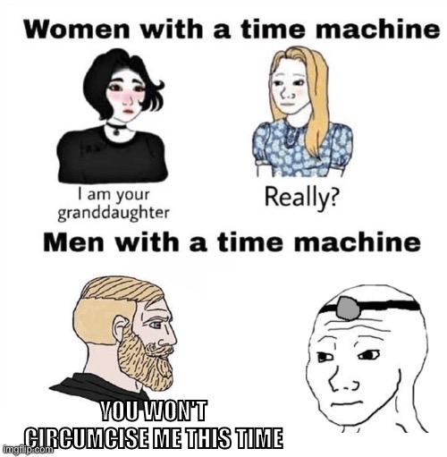 Men with a Time Machine | YOU WON'T CIRCUMCISE ME THIS TIME | image tagged in men with a time machine | made w/ Imgflip meme maker