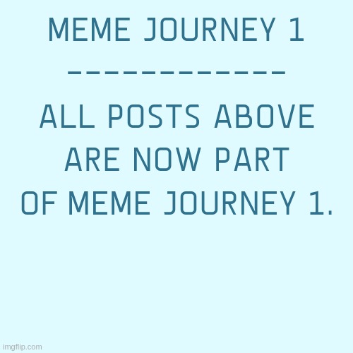 MJ1 Rules in Comments | MEME JOURNEY 1
------------
ALL POSTS ABOVE ARE NOW PART OF MEME JOURNEY 1. | made w/ Imgflip meme maker