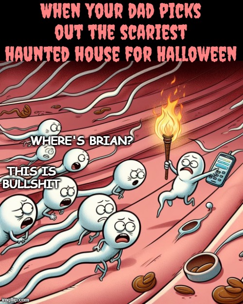 A bit late | When your dad picks out the scariest haunted house for Halloween; WHERE'S BRIAN? THIS IS BULLSHIT | image tagged in nsfw,funny,halloween | made w/ Imgflip meme maker