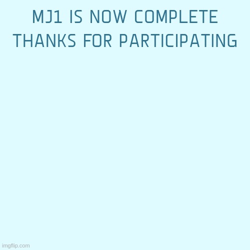 MJ1 IS NOW COMPLETE
THANKS FOR PARTICIPATING | made w/ Imgflip meme maker
