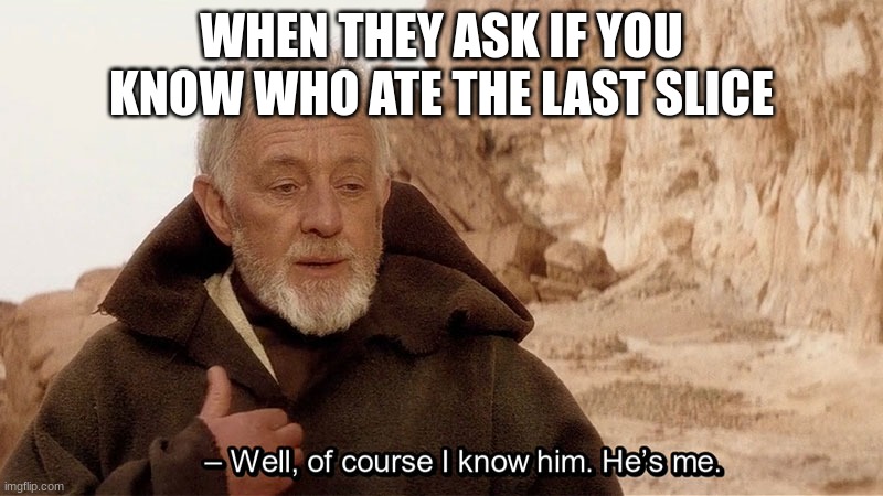 Obi Wan Of course I know him, He‘s me | WHEN THEY ASK IF YOU KNOW WHO ATE THE LAST SLICE | image tagged in obi wan of course i know him he s me | made w/ Imgflip meme maker