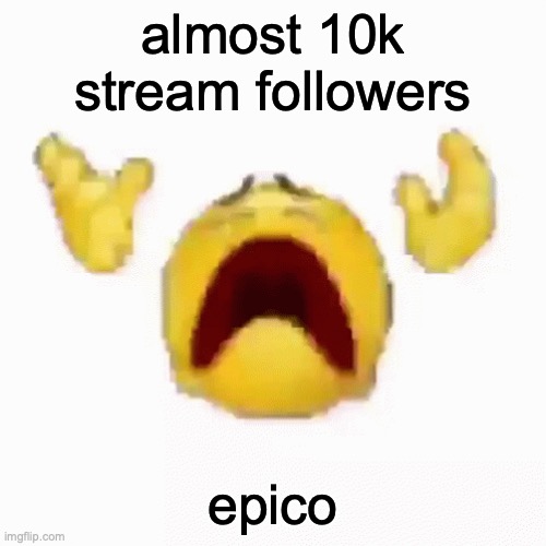 :nooo: | almost 10k stream followers; epico | image tagged in nooo | made w/ Imgflip meme maker