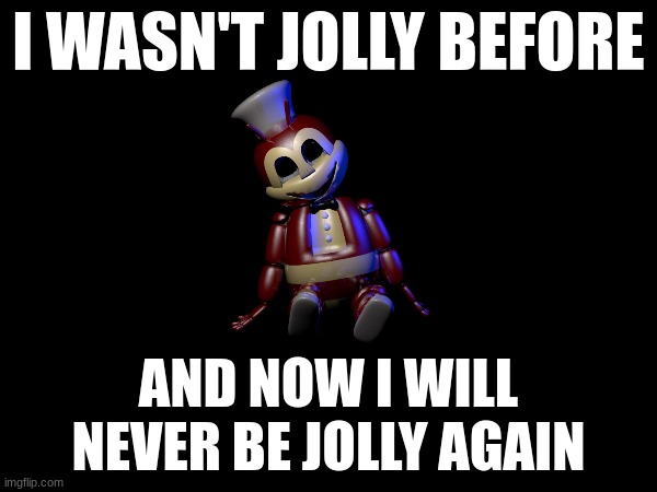 All of us are definitely NOT 'jolly' at Five Nights at Jolly's (or just 'Jolly'). | I WASN'T JOLLY BEFORE; AND NOW I WILL NEVER BE JOLLY AGAIN | image tagged in fnaf,relatable | made w/ Imgflip meme maker