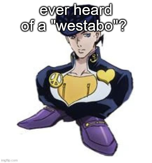 ion think i spelled it correctly but its like weebs but for the west | ever heard of a "westabo"? | image tagged in shoesuke | made w/ Imgflip meme maker