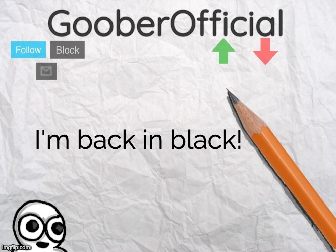 GooberOfficial | I'm back in black! | image tagged in gooberofficial | made w/ Imgflip meme maker