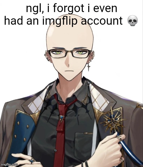 bald hex haywire (NOT CLICKBAIT) | ngl, i forgot i even
had an imgflip account 💀 | image tagged in um,hi,yes i still exist,bald hex haywire,hehe | made w/ Imgflip meme maker