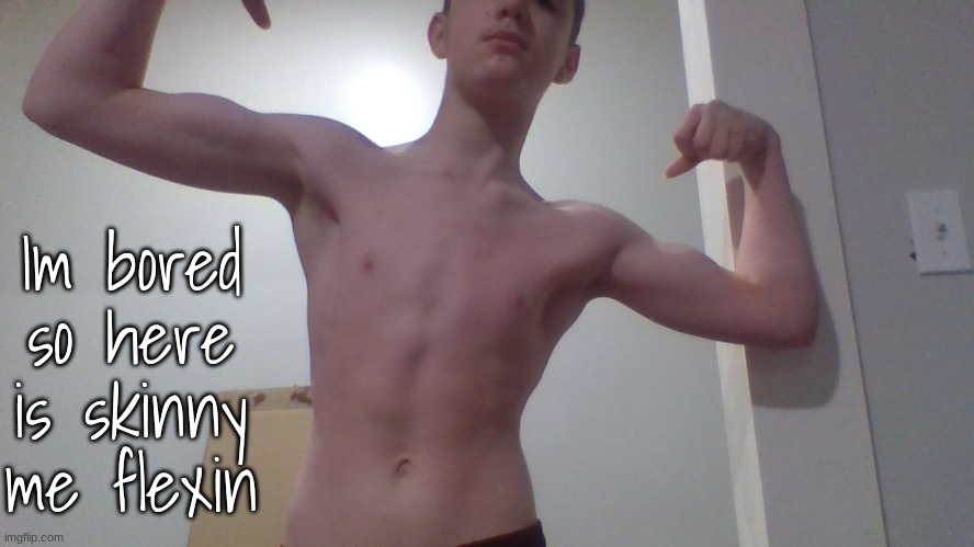 Im bored so here is skinny me flexin | made w/ Imgflip meme maker