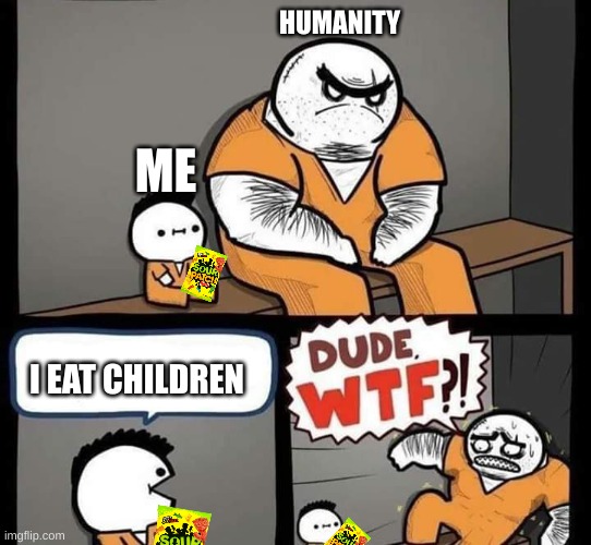 POV: Me eating Sour Patch Kids | HUMANITY; ME; I EAT CHILDREN | image tagged in dude wtf | made w/ Imgflip meme maker