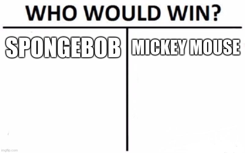 idk | SPONGEBOB; MICKEY MOUSE | image tagged in memes,who would win | made w/ Imgflip meme maker