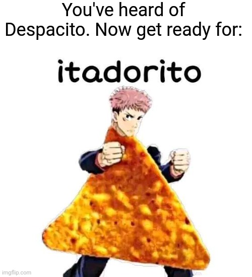 Ye | You've heard of Despacito. Now get ready for: | image tagged in anime meme | made w/ Imgflip meme maker