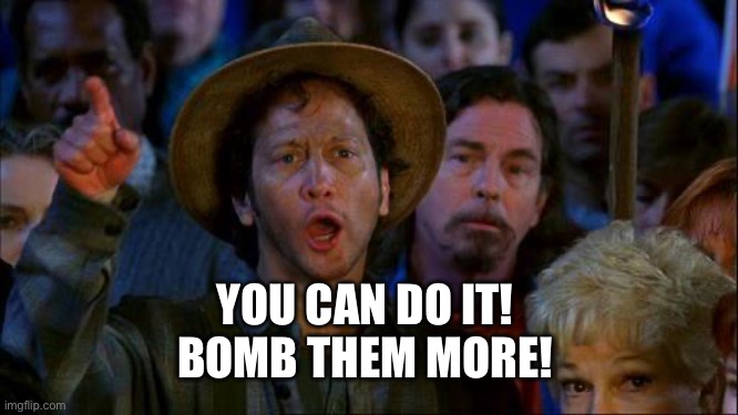 you can do it | YOU CAN DO IT! 
BOMB THEM MORE! | image tagged in you can do it | made w/ Imgflip meme maker