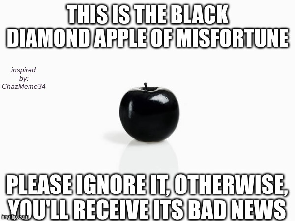 Bad Luck | THIS IS THE BLACK DIAMOND APPLE OF MISFORTUNE; inspired by: ChazMeme34; PLEASE IGNORE IT, OTHERWISE, YOU'LL RECEIVE ITS BAD NEWS | image tagged in fun,lucky | made w/ Imgflip meme maker
