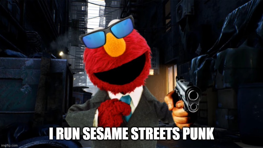 I RUN SESAME STREETS PUNK | image tagged in elmo | made w/ Imgflip meme maker