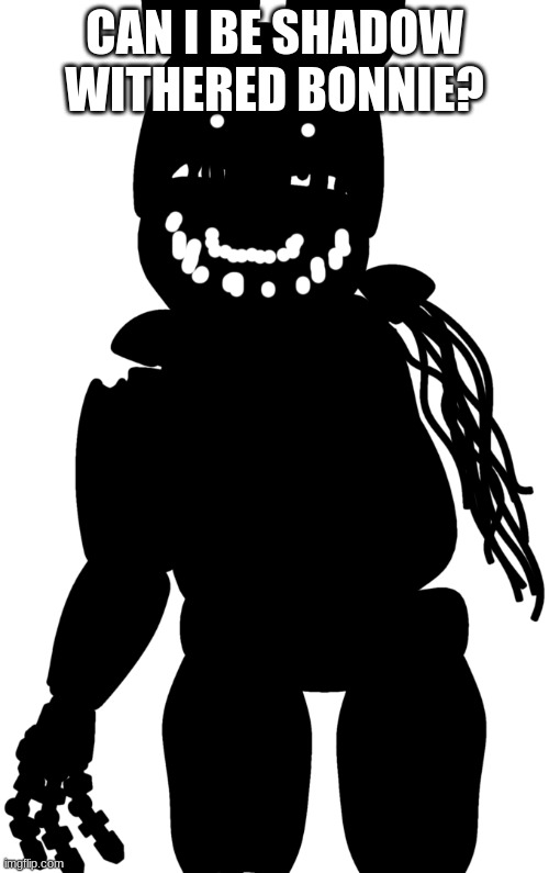 fnaf shadow bonnie | CAN I BE SHADOW WITHERED BONNIE? | image tagged in fnaf shadow bonnie | made w/ Imgflip meme maker