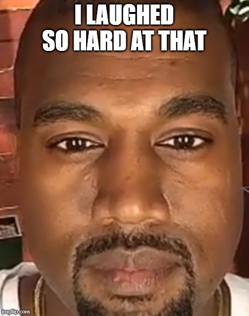 Kanye West Stare | I LAUGHED SO HARD AT THAT | image tagged in kanye west stare | made w/ Imgflip meme maker