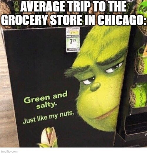 I want some tho | AVERAGE TRIP TO THE GROCERY STORE IN CHICAGO: | image tagged in grinch,funny,funny memes,relatable,memes,fun | made w/ Imgflip meme maker