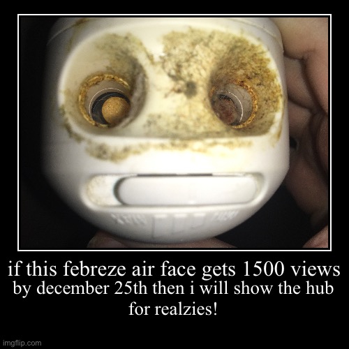 Let’s see how many people can check him out before Christmas. | if this febreze air face gets 1500 views | by december 25th then i will show the hub
for realzies! | image tagged in funny,demotivationals,febreze air face,memes,viral | made w/ Imgflip demotivational maker