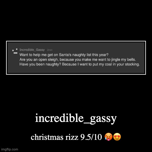 rating msmg users rizz part 17 | incredible_gassy | christmas rizz 9.5/10 ?? | image tagged in funny,demotivationals | made w/ Imgflip demotivational maker