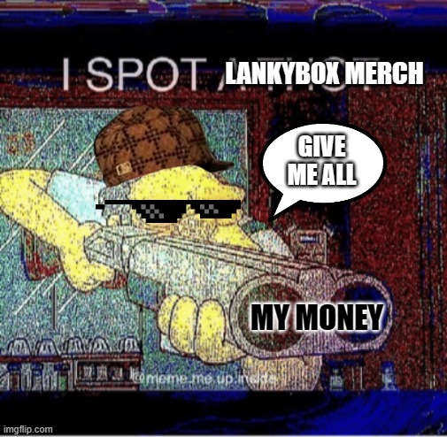 Idc If This Gets Downvoted, Lankybox Is Good | LANKYBOX MERCH; GIVE ME ALL; MY MONEY | image tagged in i spot a thot | made w/ Imgflip meme maker
