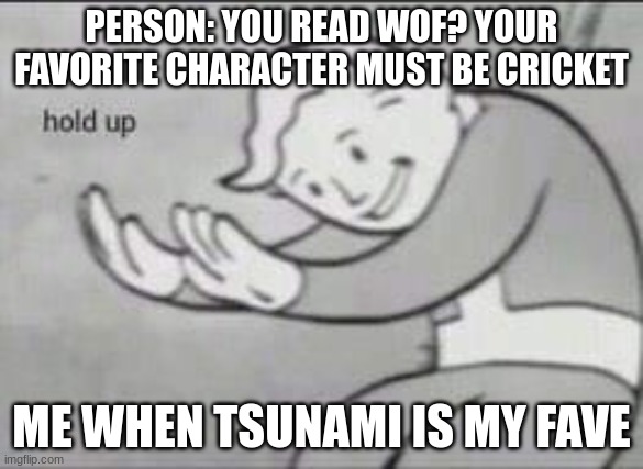 Fallout Hold Up | PERSON: YOU READ WOF? YOUR FAVORITE CHARACTER MUST BE CRICKET; ME WHEN TSUNAMI IS MY FAVE | image tagged in fallout hold up | made w/ Imgflip meme maker