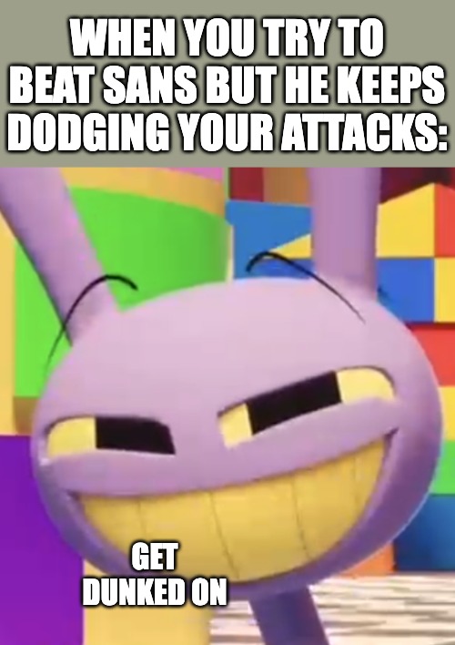 Smug Jax | WHEN YOU TRY TO BEAT SANS BUT HE KEEPS DODGING YOUR ATTACKS:; GET DUNKED ON | image tagged in smug jax,undertale,jax,the amazing digital circus,sans,get dunked on | made w/ Imgflip meme maker