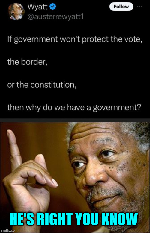 Why do we have a government when they're dishonoring the oath they took? | HE'S RIGHT YOU KNOW | image tagged in this morgan freeman,why | made w/ Imgflip meme maker