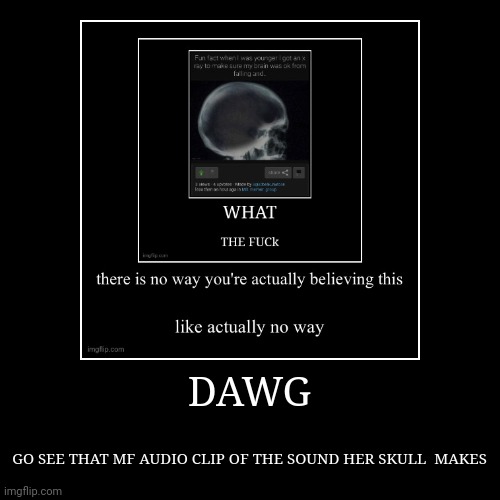 DAWG | GO SEE THAT MF AUDIO CLIP OF THE SOUND HER SKULL  MAKES | image tagged in funny,demotivationals | made w/ Imgflip demotivational maker