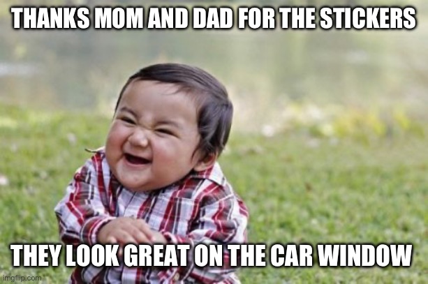 Evil Toddler | THANKS MOM AND DAD FOR THE STICKERS; THEY LOOK GREAT ON THE CAR WINDOW | image tagged in memes,evil toddler | made w/ Imgflip meme maker