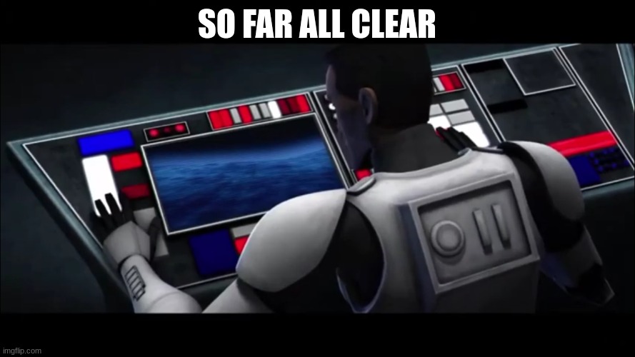 clone trooper | SO FAR ALL CLEAR | image tagged in clone trooper | made w/ Imgflip meme maker