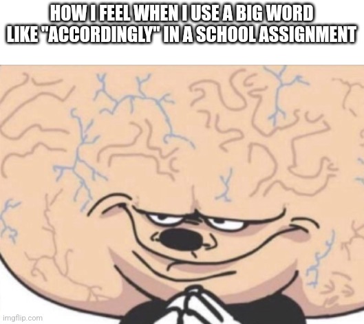 Big brain Mickey | HOW I FEEL WHEN I USE A BIG WORD LIKE "ACCORDINGLY" IN A SCHOOL ASSIGNMENT | image tagged in big brain mickey,school | made w/ Imgflip meme maker