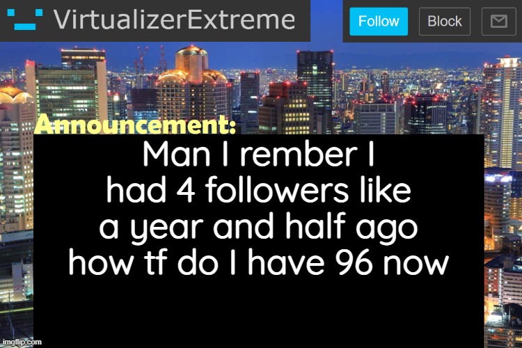 Virtualizer Updated Announcement | Man I rember I had 4 followers like a year and half ago how tf do I have 96 now | image tagged in virtualizerextreme updated announcement | made w/ Imgflip meme maker