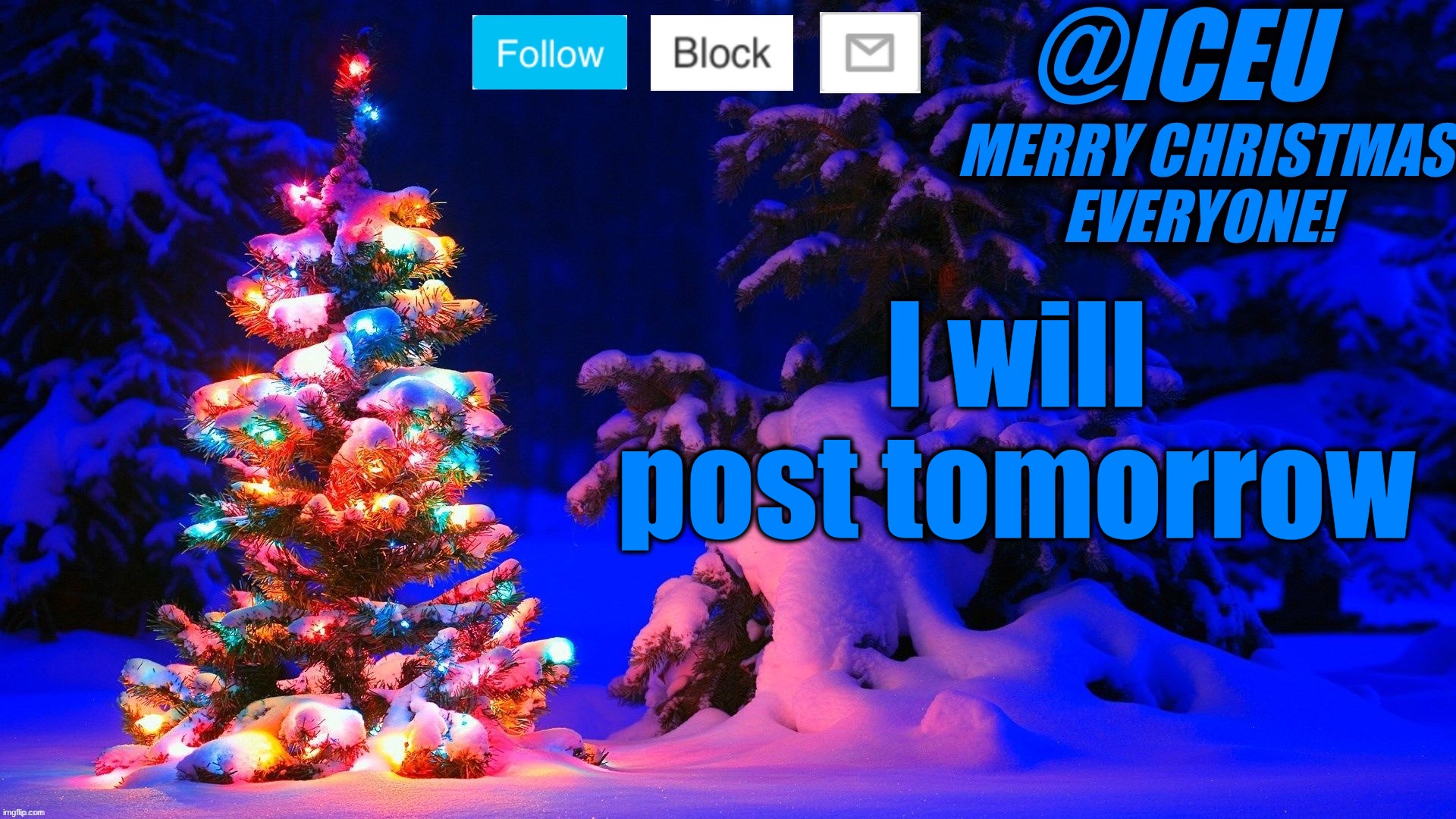 Festive_Iceu 2022 Christmas Template #2 | I will post tomorrow | image tagged in festive_iceu 2022 christmas template 2 | made w/ Imgflip meme maker