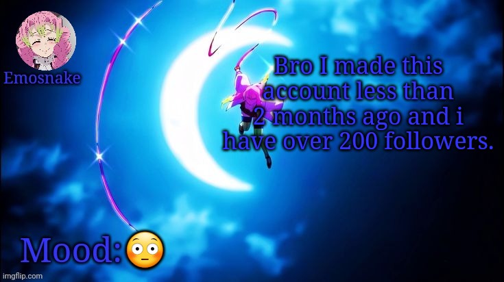 Emosnake's Mitsuri template | Bro I made this account less than 2 months ago and i have over 200 followers. 😳 | image tagged in emosnake's mitsuri template | made w/ Imgflip meme maker
