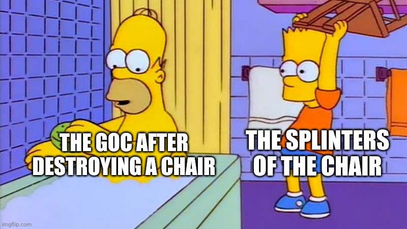 bart hitting homer with a chair | THE GOC AFTER DESTROYING A CHAIR THE SPLINTERS OF THE CHAIR | image tagged in bart hitting homer with a chair | made w/ Imgflip meme maker