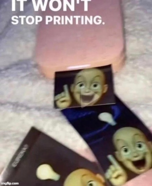 It won't stop printing | image tagged in it won't stop printing | made w/ Imgflip meme maker