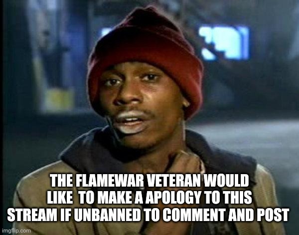 dave chappelle | THE FLAMEWAR VETERAN WOULD LIKE  TO MAKE A APOLOGY TO THIS STREAM IF UNBANNED TO COMMENT AND POST | image tagged in dave chappelle | made w/ Imgflip meme maker