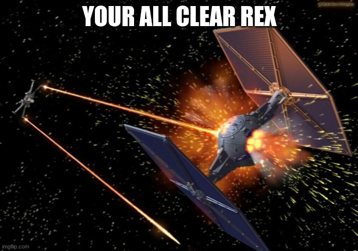 X wing vs tie fighter star wars | YOUR ALL CLEAR REX | image tagged in x wing vs tie fighter star wars | made w/ Imgflip meme maker