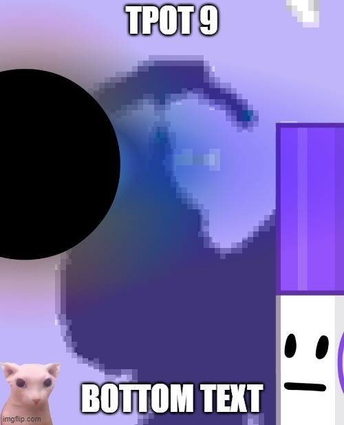 me when tpot 9 | TPOT 9; BOTTOM TEXT | image tagged in tpot,bfb,bfdi,firey,death pact,bfdia | made w/ Imgflip meme maker