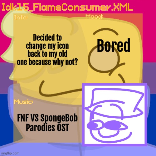 Idk_15's Alt Helper Announcement Template [Thanks bread.skull!] | Decided to change my icon back to my old one because why not? Bored; FNF VS SpongeBob Parodies OST | image tagged in idk_15's alt helper announcement template thanks bread skull | made w/ Imgflip meme maker
