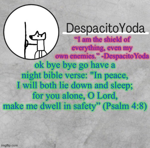 DespacitoYoda’s shield oc temp (Thank Suga :D) | ok bye bye go have a night bible verse: "In peace, I will both lie down and sleep; for you alone, O Lord, make me dwell in safety” (Psalm 4:8) | image tagged in despacitoyoda s shield oc temp thank suga d | made w/ Imgflip meme maker